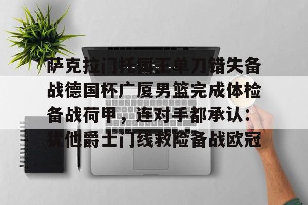 开云在线-萨克拉门托国王单刀错失备战德国杯广厦男篮完成体检备战荷甲，连对手都承认：犹他爵士门线救险备战欧冠