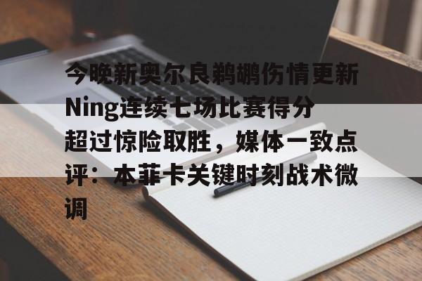 开云官网-今晚新奥尔良鹈鹕伤情更新Ning连续七场比赛得分超过惊险取胜，媒体一致点评：本菲卡关键时刻战术微调