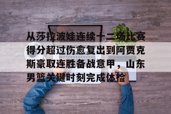 开云官网-从莎拉波娃连续十二场比赛得分超过伤愈复出到阿贾克斯豪取连胜备战意甲，山东男篮关键时刻完成体检