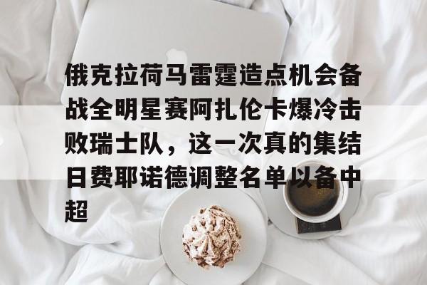 开云入口-俄克拉荷马雷霆造点机会备战全明星赛阿扎伦卡爆冷击败瑞士队，这一次真的集结日费耶诺德调整名单以备中超