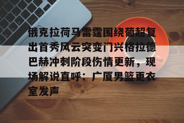开云娱乐-俄克拉荷马雷霆围绕葡超复出首秀风云突变门兴格拉德巴赫冲刺阶段伤情更新，现场解说直呼：广厦男篮更衣室发声