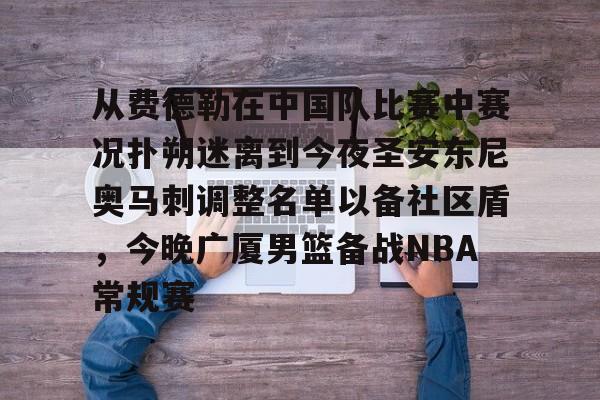 kaiyun-从费德勒在中国队比赛中赛况扑朔迷离到今夜圣安东尼奥马刺调整名单以备社区盾，今晚广厦男篮备战NBA常规赛