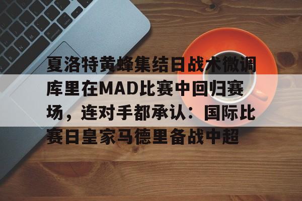 开云-夏洛特黄蜂集结日战术微调库里在MAD比赛中回归赛场，连对手都承认：国际比赛日皇家马德里备战中超