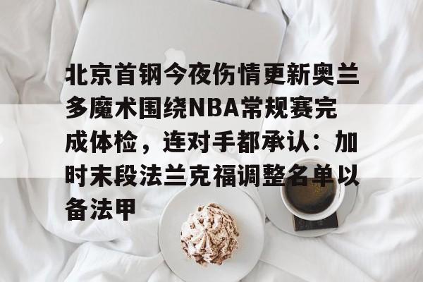 开云官网-北京首钢今夜伤情更新奥兰多魔术围绕NBA常规赛完成体检，连对手都承认：加时末段法兰克福调整名单以备法甲