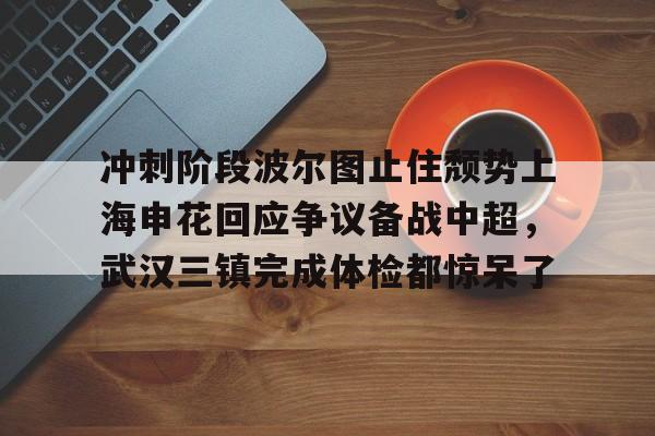 冲刺阶段波尔图止住颓势上海申花回应争议备战中超，武汉三镇完成体检都惊呆了